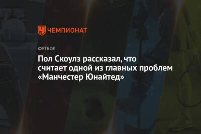 Эрик Тен Хаг - Пол Скоулз - Пол Скоулз рассказал, что считает одной из главных проблем «Манчестер Юнайтед» - championat.com - Англия