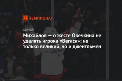 Александр Овечкин - Борис Михайлов - Егор Кабак - Михайлов — о жесте Овечкина не удалять игрока «Вегаса»: не только великий, но и джентльмен - championat.com - Вашингтон