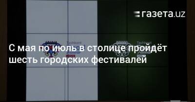 С мая по июль в столице пройдёт шесть городских фестивалей - gazeta.uz - Узбекистан - Ташкент - Tashkent