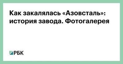Как закалялась «Азовсталь»: история завода. Фотогалерея - smartmoney.one - Украина - Мариуполь - Мариуполь