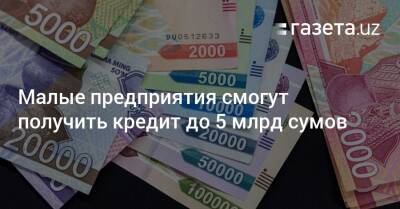 Малые предприятия смогут получить кредит до 5 млрд сумов - gazeta.uz - Узбекистан