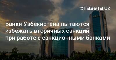 Банки Узбекистана пытаются избежать вторичных санкций при работе с санкционными банками - gazeta.uz - Россия - Узбекистан