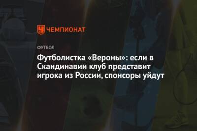 Футболистка «Вероны»: если в Скандинавии клуб представит игрока из России, спонсоры уйдут - championat.com - Россия - США - Италия - Липецк
