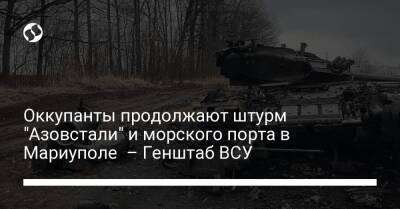 Оккупанты продолжают штурм "Азовстали" и морского порта в Мариуполе – Генштаб ВСУ - liga.net - Россия - Украина - Луганская обл. - Белоруссия - Херсон - Мариуполь - Херсонская обл. - Северск - Полесск - Донецкая обл.
