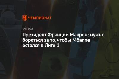 Эммануэль Макрон - Президент Франции Макрон: нужно бороться за то, чтобы Мбаппе остался в Лиге 1 - championat.com - Франция - Монако