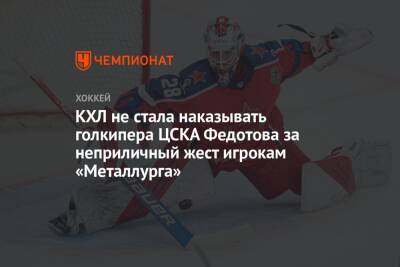 Иван Федотов - КХЛ не стала наказывать голкипера ЦСКА Федотова за неприличный жест игрокам «Металлурга» - championat.com - Москва - Магнитогорск