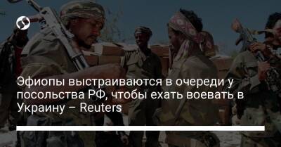 Эфиопы выстраиваются в очереди у посольства РФ, чтобы ехать воевать в Украину – Reuters - liga.net - Россия - Украина - Эфиопия - Reuters