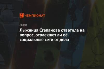 Елена Вяльбе - Вероника Степанова - Лыжница Степанова ответила на вопрос, отвлекают ли её социальные сети от дела - championat.com - Россия - Китай - Пекин