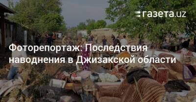 Фоторепортаж: Последствия наводнения в Джизакской области - gazeta.uz - Узбекистан