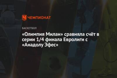 «Олимпия Милан» сравняла счёт в серии 1/4 финала Евролиги с «Анадолу Эфес» - championat.com - Монако - Стамбул