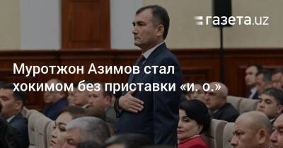 Шавкат Мирзиеев - Шерзод Асадов - Муротжон Азимов стал хокимом без приставки «и. о.» - gazeta.uz - Узбекистан