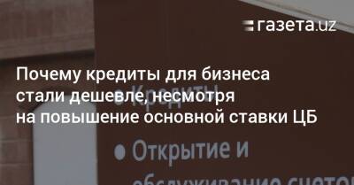 Почему кредиты для бизнеса стали дешевле, несмотря на повышение основной ставки Центробанка - gazeta.uz - Узбекистан