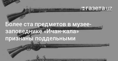 Более ста предметов в музее-заповеднике «Ичан-кала» признаны поддельными - gazeta.uz - Узбекистан