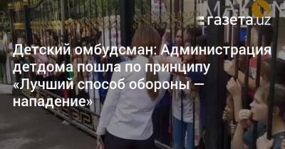 Детский омбудсман: Администрация детдома пошла по принципу «Лучший способ обороны — нападение» - gazeta.uz - Узбекистан