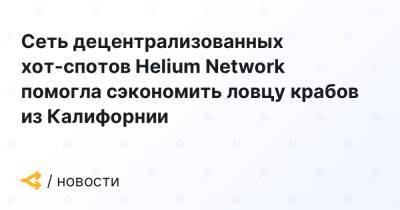 Сеть децентрализованных хот-спотов Helium Network помогла сэкономить ловцу крабов из Калифорнии - forklog.com - Сан-Франциско - шт. Калифорния