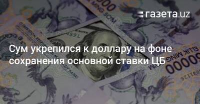 Сум укрепился к доллару на фоне сохранения основной ставки ЦБ - gazeta.uz - США - Узбекистан