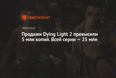 Продажи Dying Light 2 превысили 5 млн копий. Всей серии — 25 млн - championat.com