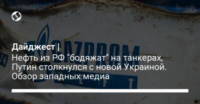 Дайджест | Нефть из РФ "бодяжат" на танкерах, Путин столкнулся с новой Украиной. Обзор западных медиа - liga.net - Москва - Россия - Китай - Украина - Германия - Индия