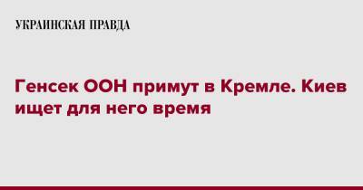 Владимир Путин - Сергей Лавров - Антониу Гутерриш - Генсек ООН примут в Кремле. Киев ищет для него время - pravda.com.ua - Москва - Россия - Киев