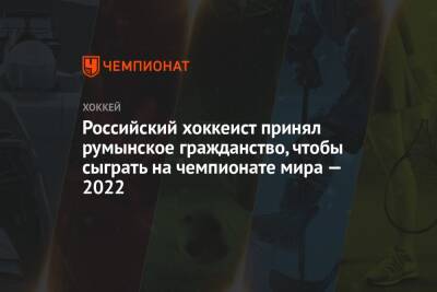 Российский хоккеист принял румынское гражданство, чтобы сыграть на чемпионате мира — 2022 - championat.com - Москва - Россия - Сочи - Югра