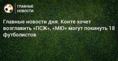 Зелимхан Бакаев - Главные новости дня. Конте хочет возглавить «ПСЖ», «МЮ» могут покинуть 18 футболистов - bombardir.ru - Ростов-На-Дону - Катар