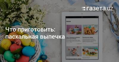 Что приготовить: пасхальная выпечка - gazeta.uz - Узбекистан