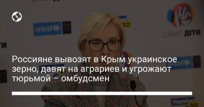 Людмила Денисова - Россияне вывозят в Крым украинское зерно, давят на аграриев и угрожают тюрьмой – омбудсмен - liga.net - Россия - Украина - Крым - Луганская обл. - ЛНР - Херсонская обл. - район Генический - район Сватовской