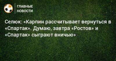 Валерий Карпин - Дмитрий Селюк - Паоло Ваноль - Селюк: «Карпин рассчитывает вернуться в «Спартак». Думаю, завтра «Ростов» и «Спартак» сыграют вничью» - bombardir.ru - Россия