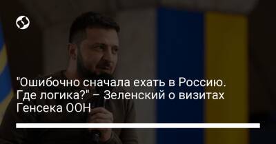 Владимир Зеленский - Антониу Гутерриш - "Ошибочно сначала ехать в Россию. Где логика?" – Зеленский о визитах Генсека ООН - liga.net - Москва - Россия - Украина - Киев