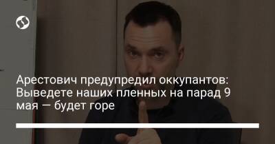 Арестович предупредил оккупантов: Выведете наших пленных на парад 9 мая — будет горе - liga.net - Украина