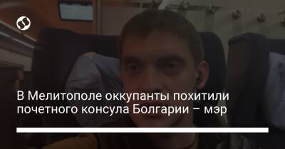 Иван Федоров - В Мелитополе оккупанты похитили почетного консула Болгарии – мэр - liga.net - Украина - Луганская обл. - Запорожская обл. - Болгария - Харьковская обл. - Запорожье - Мелитополь - Донецкая обл.