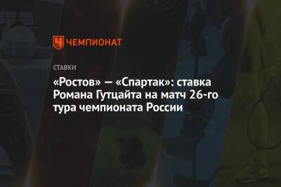 Егор Титов - Валерий Карпин - Паоло Ваноль - «Ростов» — «Спартак»: ставка Романа Гутцайта на матч 26-го тура чемпионата России - championat.com - Россия - респ. Алания