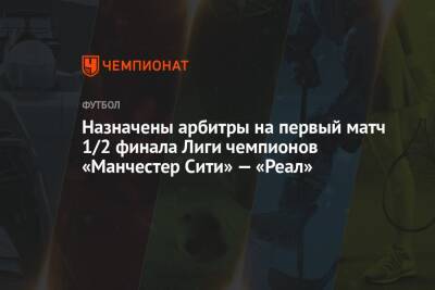 Назначены арбитры на первый матч 1/2 финала Лиги чемпионов «Манчестер Сити» — «Реал» - championat.com - Англия - Санкт-Петербург