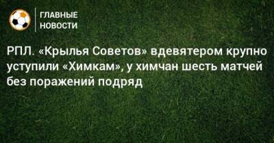 Максим Глушенков - РПЛ. «Крылья Советов» вдевятером крупно уступили «Химкам», у химчан шесть матчей без поражений подряд - bombardir.ru - Россия - Самара