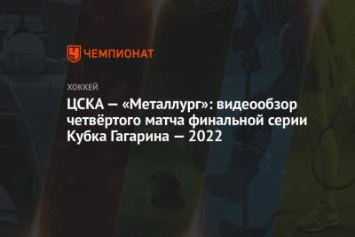 Илья Воробьев - Егор Яковлев - ЦСКА — «Металлург»: видеообзор четвёртого матча финальной серии Кубка Гагарина — 2022 - championat.com - Москва - Магнитогорск