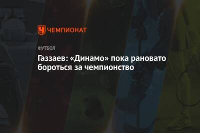 Валерий Газзаев - Газзаев: «Динамо» пока рановато бороться за чемпионство - championat.com - Москва