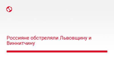 Максим Козицкий - Россияне обстреляли Львовщину и Виннитчину - liga.net - Украина - район Золочевский