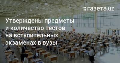 Утверждены предметы и количество тестов на вступительных экзаменах в вузы - gazeta.uz - Узбекистан