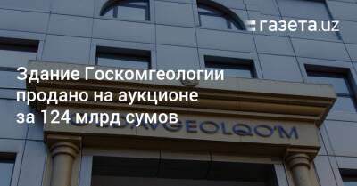 Здание Госкомгеологии продано на аукционе за 124 млрд сумов - gazeta.uz - Узбекистан