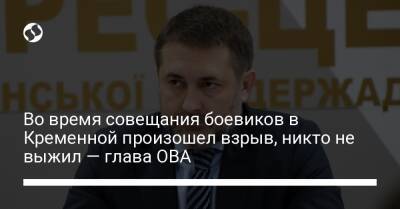 Антон Геращенко - Во время совещания боевиков в Кременной произошел взрыв, никто не выжил — глава ОВА - liga.net - Украина - ЛНР