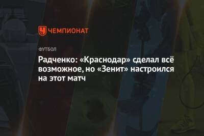 Дмитрий Радченко - Егор Кабак - Радченко: «Краснодар» сделал всё возможное, но «Зенит» настроился на этот матч - championat.com - Краснодар