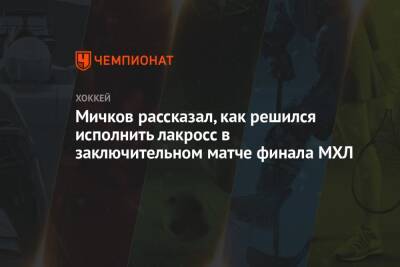 Матвей Мичков - Дмитрий Сторожев - Мичков рассказал, как решился исполнить лакросс в заключительном матче финала МХЛ - championat.com - Москва