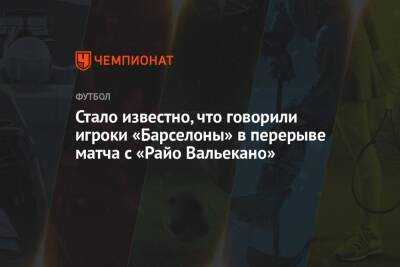 Рональд Араухо - Стало известно, что говорили игроки «Барселоны» в перерыве матча с «Райо Вальекано» - championat.com - Испания