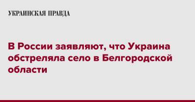 Вячеслав Гладков - В России заявляют, что Украина обстреляла село в Белгородской области - pravda.com.ua - Россия - Украина - Белгородская обл.