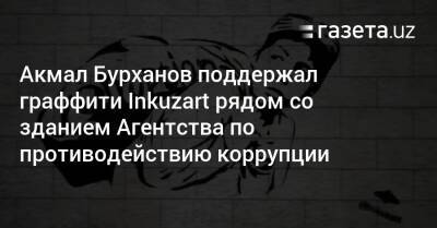 Акмал Бурханов поддержал граффити Inkuzart рядом со зданием Агентства по противодействию коррупции - gazeta.uz - Узбекистан - Ташкент