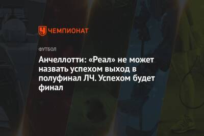 Карло Анчелотти - Анчелотти: «Реал» не может назвать успехом выход в полуфинал ЛЧ. Успехом будет финал - championat.com - Англия - Санкт-Петербург - Франция - Испания - Мадрид - Сантьяго