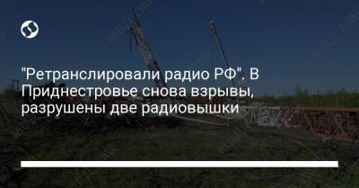 "Ретранслировали радио РФ". В Приднестровье снова взрывы, разрушены две радиовышки - liga.net - Россия - Украина - Молдавия - Приднестровье