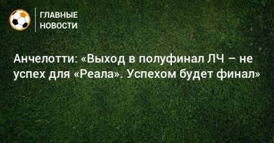 Карло Анчелотти - Анчелотти: «Выход в полуфинал ЛЧ – не успех для «Реала». Успехом будет финал» - bombardir.ru