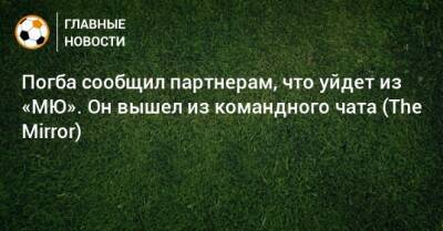 Пол Погба - Погба сообщил партнерам, что уйдет из «МЮ». Он вышел из командного чата (The Mirror) - bombardir.ru