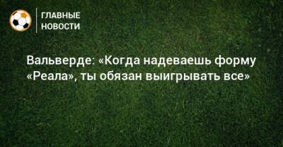 Федерико Вальверд - Вальверде: «Когда надеваешь форму «Реала», ты обязан выигрывать все» - bombardir.ru